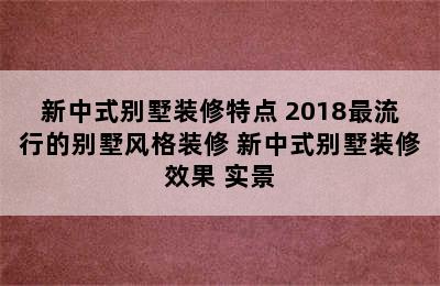 新中式别墅装修特点 2018最流行的别墅风格装修 新中式别墅装修效果 实景